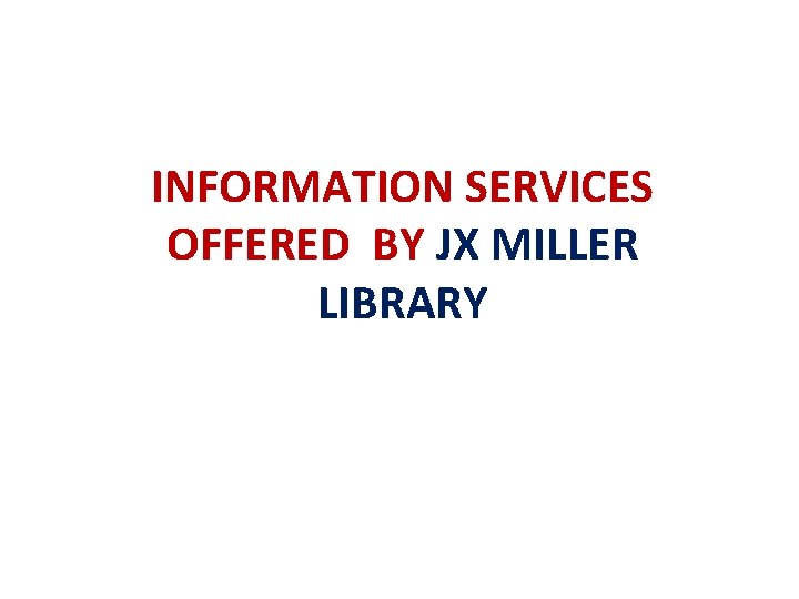 INFORMATION SERVICES OFFERED BY JX MILLER LIBRARY 