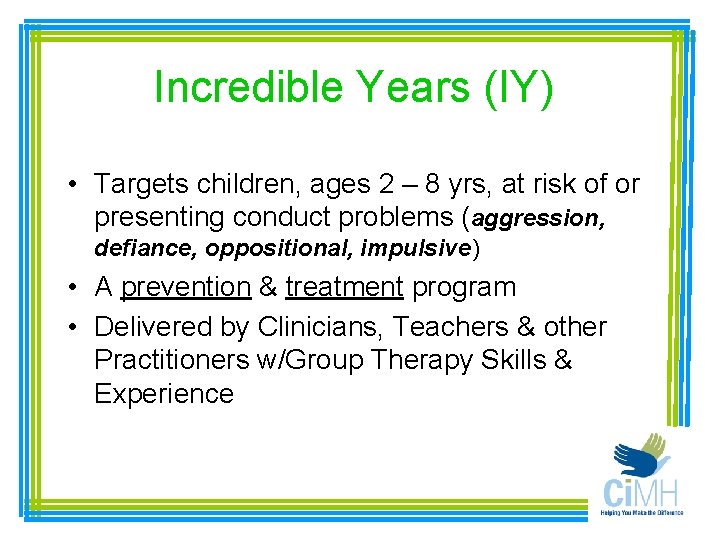 Incredible Years (IY) • Targets children, ages 2 – 8 yrs, at risk of