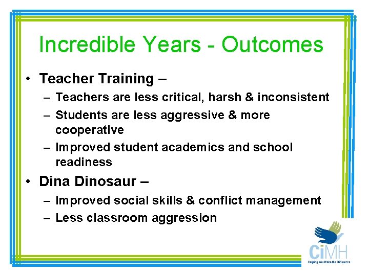 Incredible Years - Outcomes • Teacher Training – – Teachers are less critical, harsh