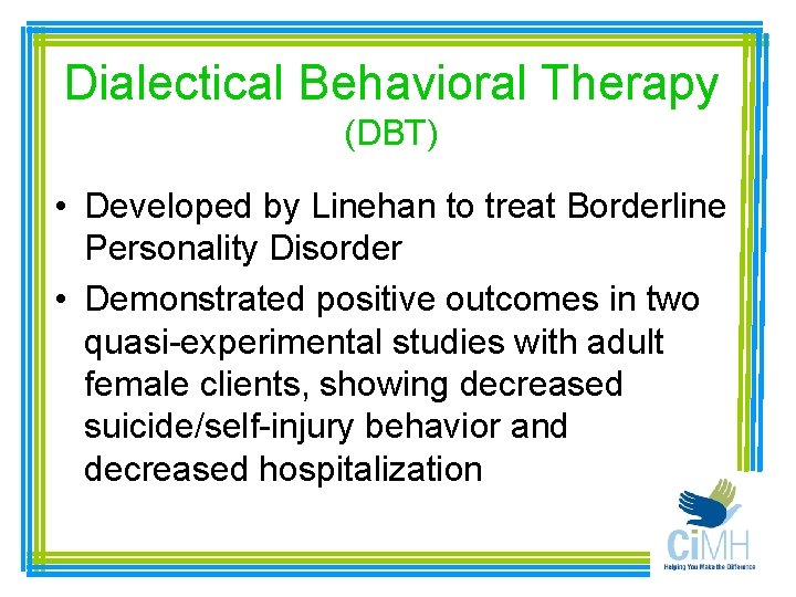 Dialectical Behavioral Therapy (DBT) • Developed by Linehan to treat Borderline Personality Disorder •