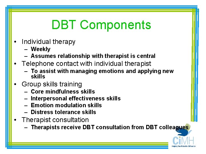 DBT Components • Individual therapy – Weekly – Assumes relationship with therapist is central