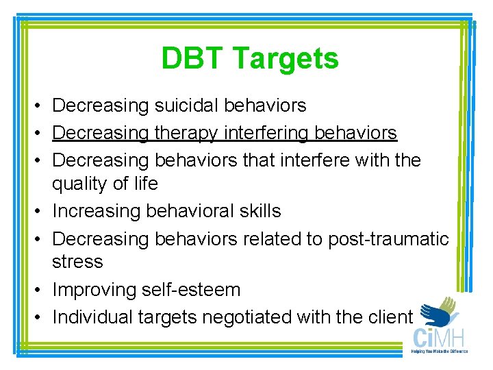 DBT Targets • Decreasing suicidal behaviors • Decreasing therapy interfering behaviors • Decreasing behaviors