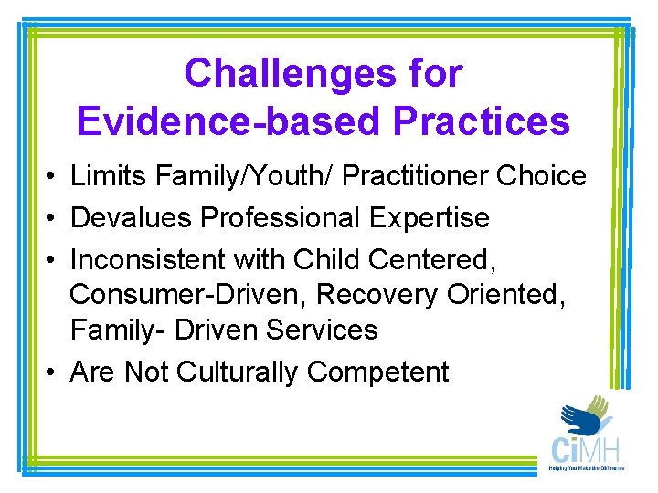 Challenges for Evidence-based Practices • Limits Family/Youth/ Practitioner Choice • Devalues Professional Expertise •