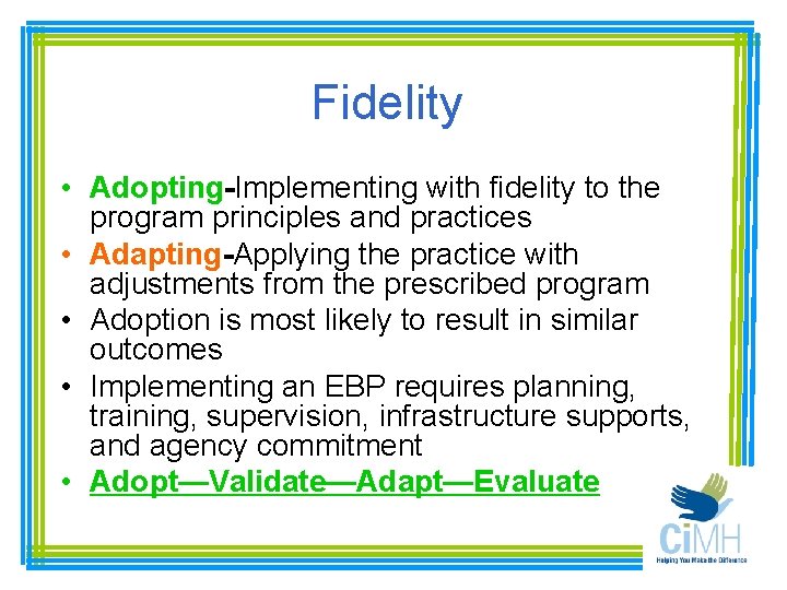 Fidelity • Adopting-Implementing with fidelity to the program principles and practices • Adapting-Applying the
