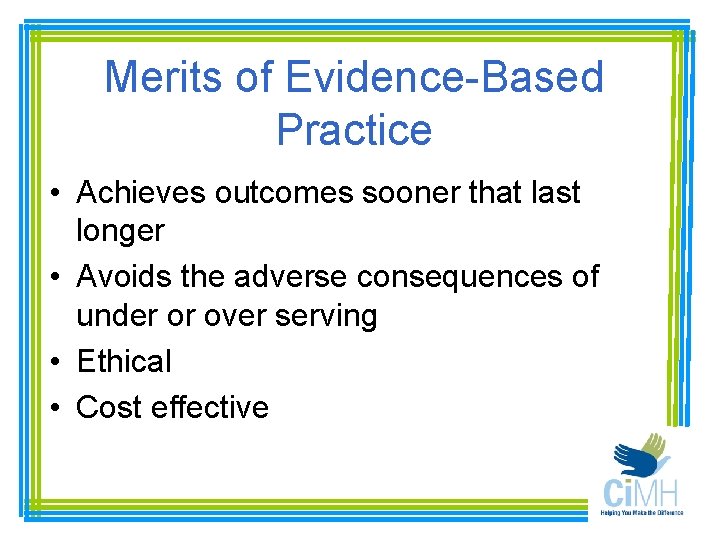 Merits of Evidence-Based Practice • Achieves outcomes sooner that last longer • Avoids the