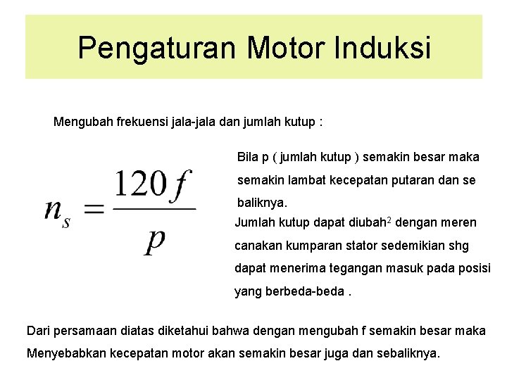 Pengaturan Motor Induksi Mengubah frekuensi jala-jala dan jumlah kutup : Bila p ( jumlah