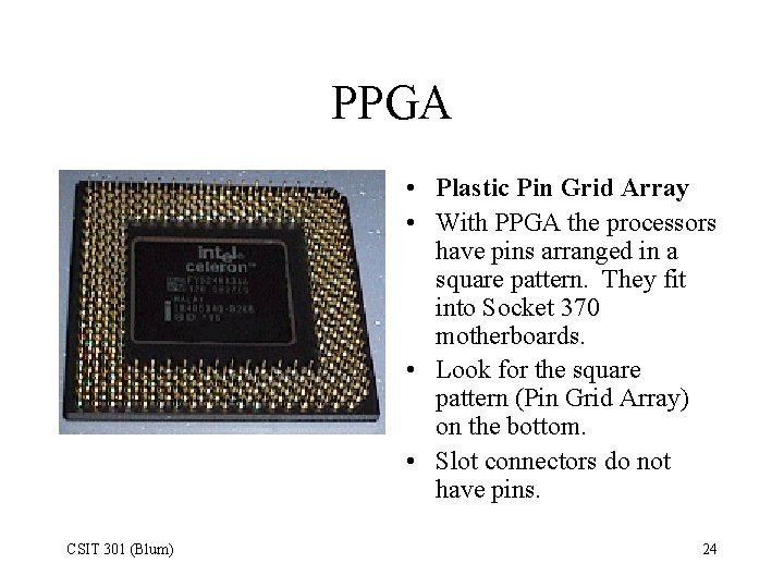 PPGA • Plastic Pin Grid Array • With PPGA the processors have pins arranged