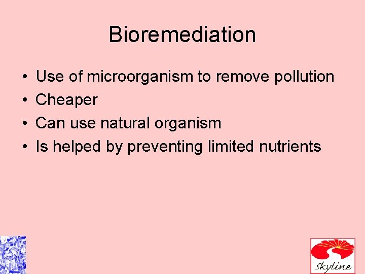 Bioremediation • • Use of microorganism to remove pollution Cheaper Can use natural organism
