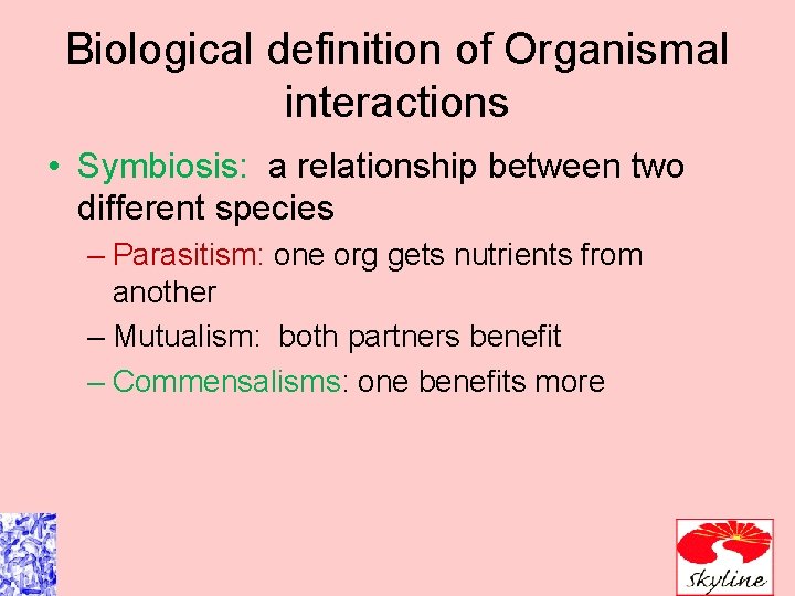 Biological definition of Organismal interactions • Symbiosis: a relationship between two different species –