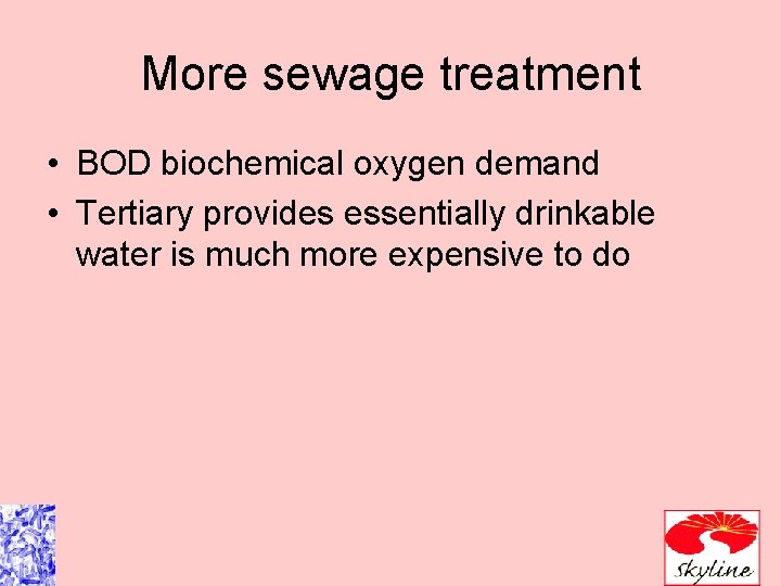 More sewage treatment • BOD biochemical oxygen demand • Tertiary provides essentially drinkable water