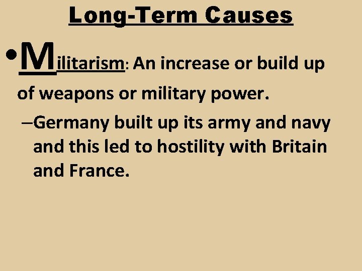 Long-Term Causes • Militarism An increase or build up : of weapons or military