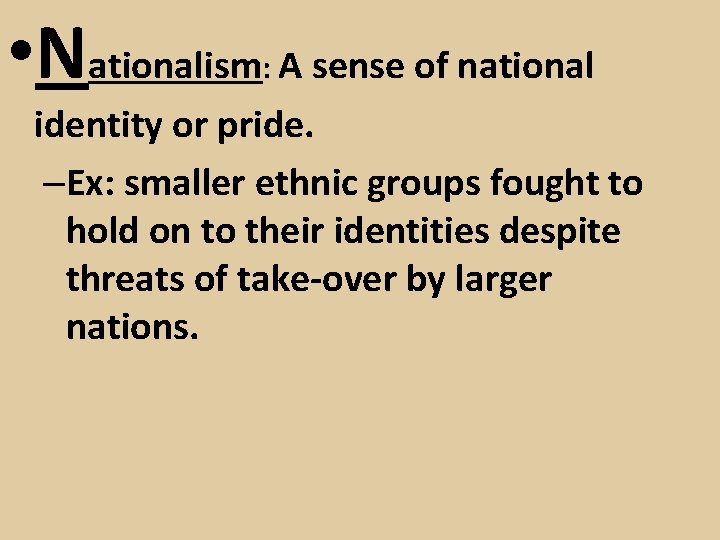  • Nationalism A sense of national : identity or pride. –Ex: smaller ethnic