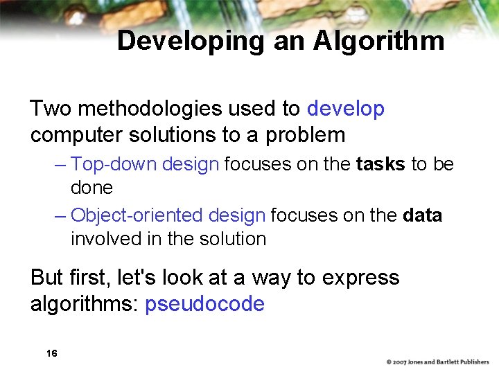 Developing an Algorithm Two methodologies used to develop computer solutions to a problem –