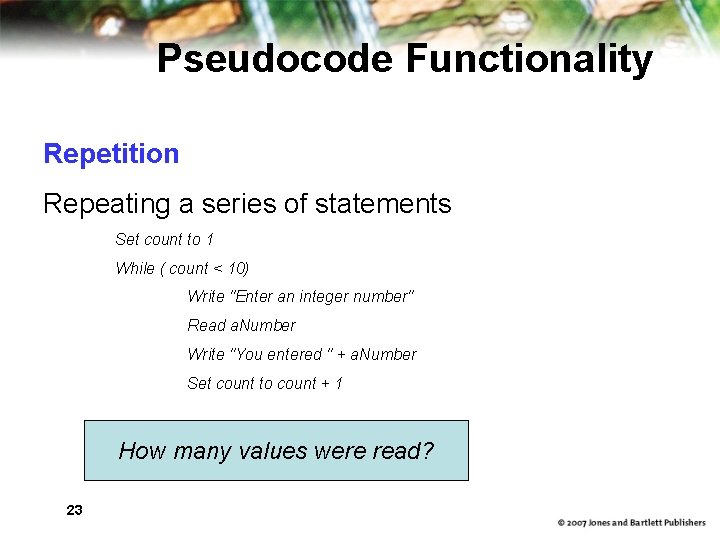 Pseudocode Functionality Repetition Repeating a series of statements Set count to 1 While (