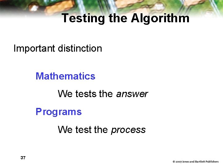 Testing the Algorithm Important distinction Mathematics We tests the answer Programs We test the
