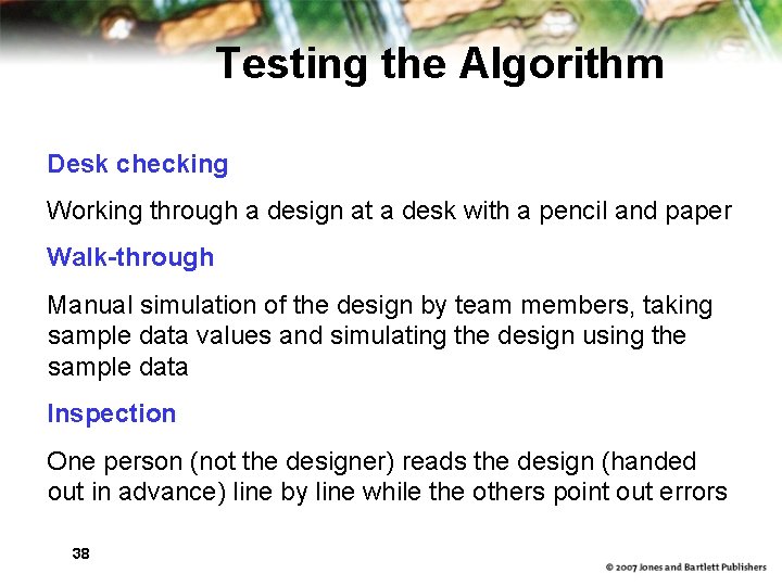 Testing the Algorithm Desk checking Working through a design at a desk with a