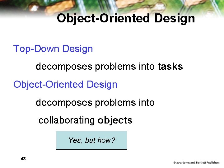 Object-Oriented Design Top-Down Design decomposes problems into tasks Object-Oriented Design decomposes problems into collaborating