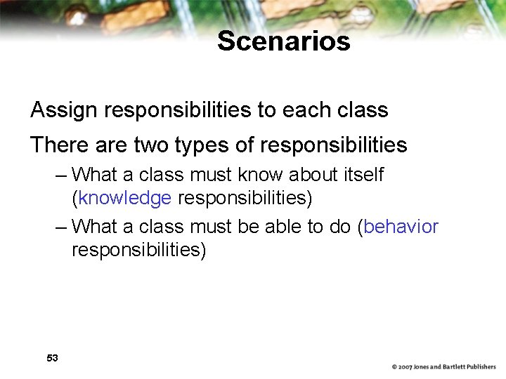 Scenarios Assign responsibilities to each class There are two types of responsibilities – What