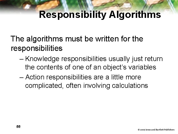 Responsibility Algorithms The algorithms must be written for the responsibilities – Knowledge responsibilities usually