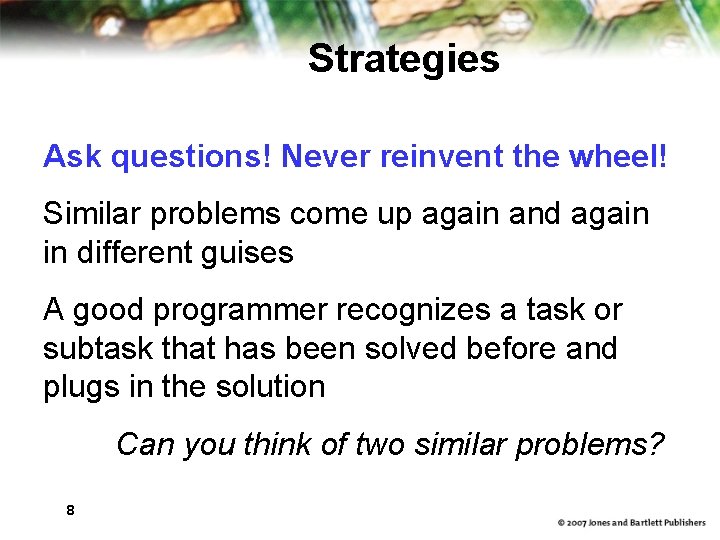 Strategies Ask questions! Never reinvent the wheel! Similar problems come up again and again