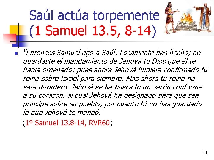 Saúl actúa torpemente (1 Samuel 13. 5, 8 -14) n “Entonces Samuel dijo a
