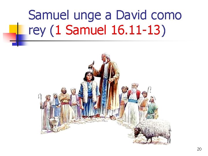 Samuel unge a David como rey (1 Samuel 16. 11 -13) 20 