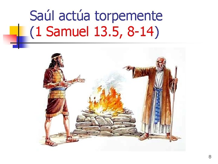 Saúl actúa torpemente (1 Samuel 13. 5, 8 -14) 8 