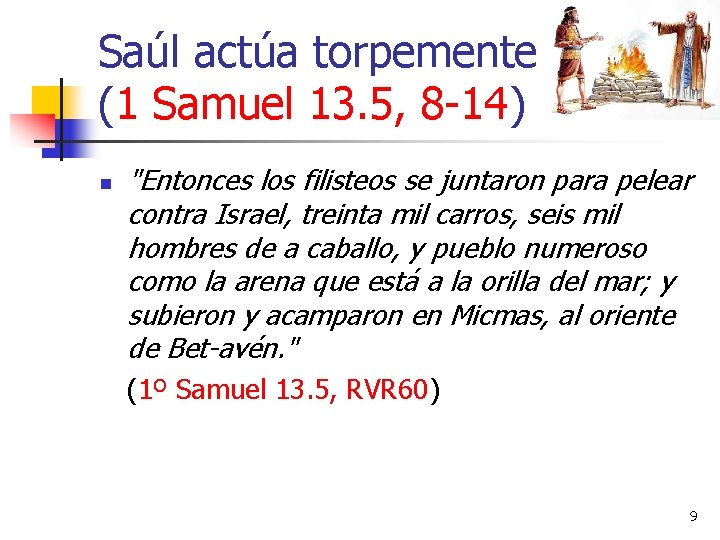 Saúl actúa torpemente (1 Samuel 13. 5, 8 -14) n "Entonces los filisteos se