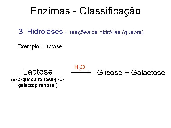 Enzimas - Classificação 3. Hidrolases - reações de hidrólise (quebra) Exemplo: Lactase Lactose (