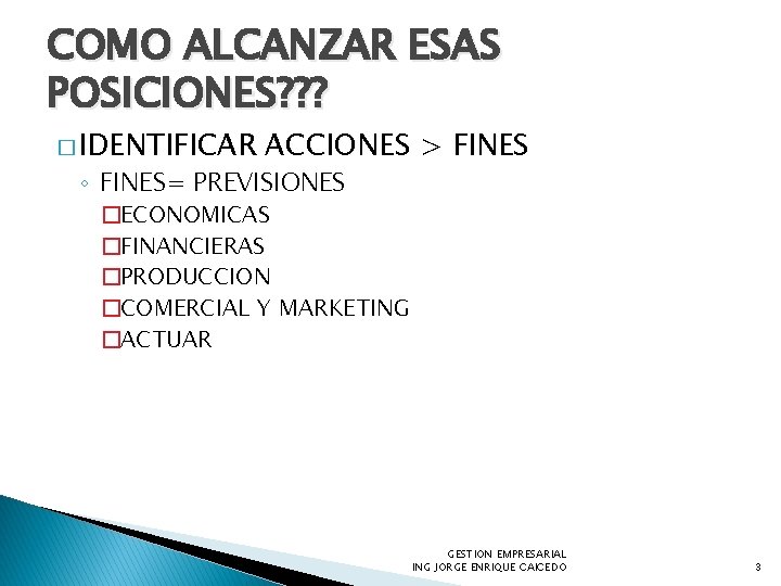 COMO ALCANZAR ESAS POSICIONES? ? ? � IDENTIFICAR ACCIONES > FINES ◦ FINES= PREVISIONES