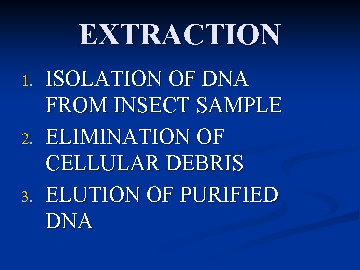EXTRACTION 1. 2. 3. ISOLATION OF DNA FROM INSECT SAMPLE ELIMINATION OF CELLULAR DEBRIS