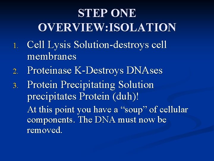STEP ONE OVERVIEW: ISOLATION 1. 2. 3. Cell Lysis Solution-destroys cell membranes Proteinase K-Destroys
