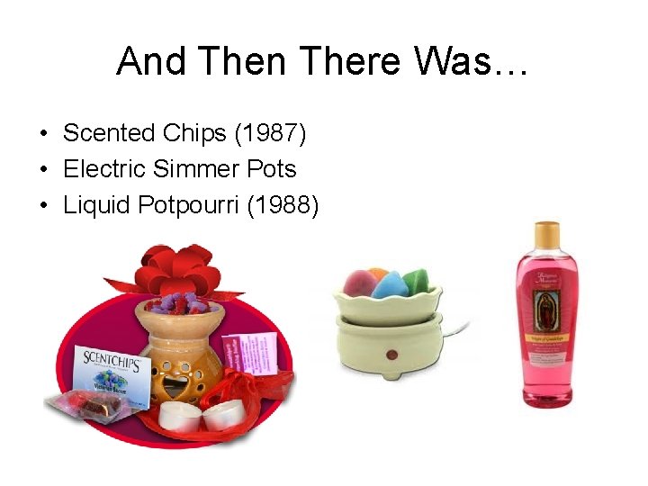 And Then There Was… • Scented Chips (1987) • Electric Simmer Pots • Liquid
