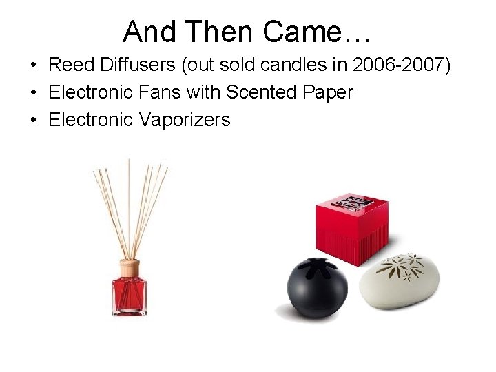 And Then Came… • Reed Diffusers (out sold candles in 2006 -2007) • Electronic