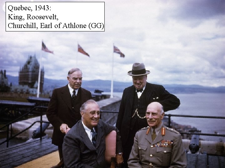 Quebec, 1943: King, Roosevelt, Churchill, Earl of Athlone (GG)  Quebec, 1943: King, Roosevelt, Churchill, Earl of Athlone (GG)