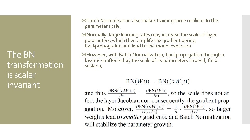  Batch Normalization also makes training more resilient to the parameter scale. The BN