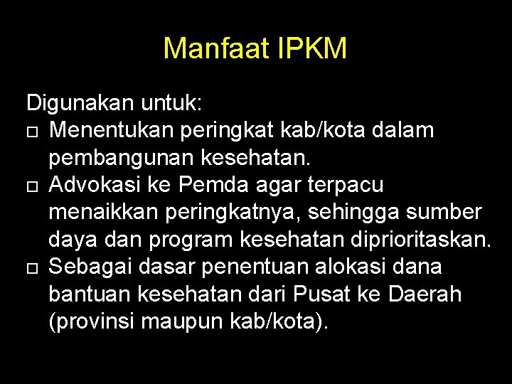 Manfaat IPKM Digunakan untuk: Menentukan peringkat kab/kota dalam pembangunan kesehatan. Advokasi ke Pemda agar