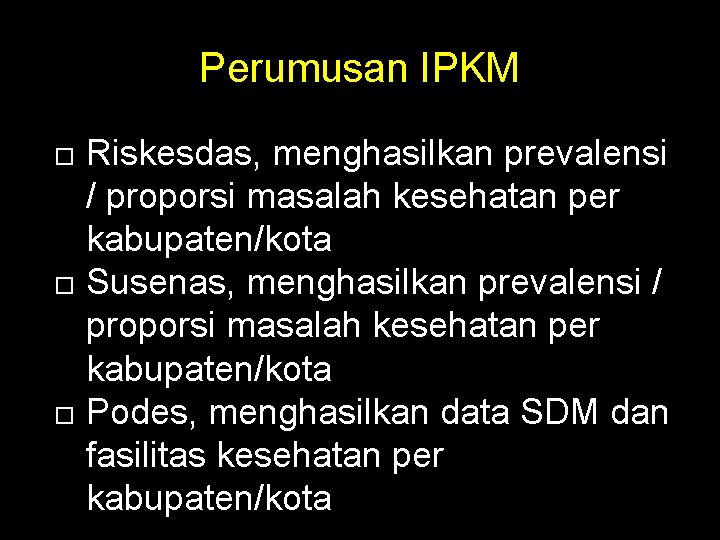 Perumusan IPKM Riskesdas, menghasilkan prevalensi / proporsi masalah kesehatan per kabupaten/kota Susenas, menghasilkan prevalensi