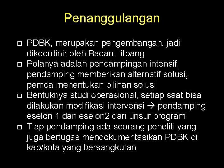 Penanggulangan PDBK, merupakan pengembangan, jadi dikoordinir oleh Badan Litbang Polanya adalah pendampingan intensif, pendamping