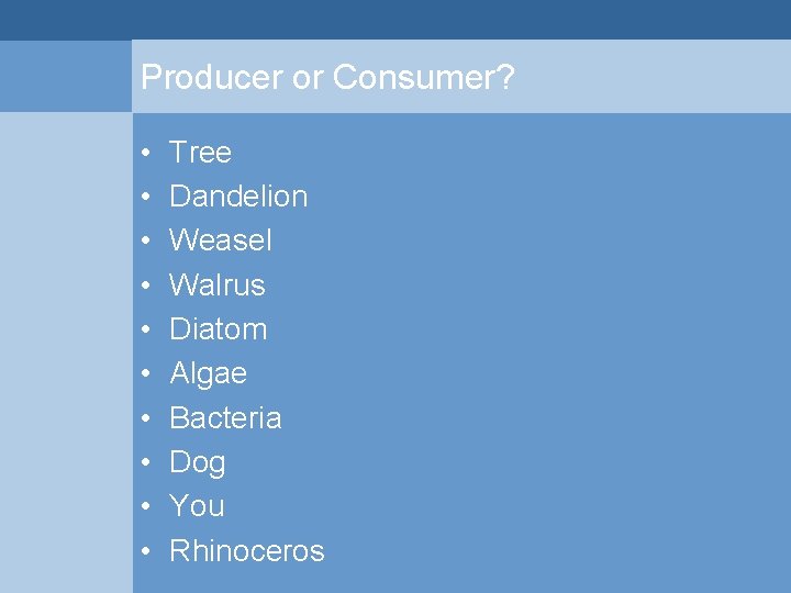 Producer or Consumer? • • • Tree Dandelion Weasel Walrus Diatom Algae Bacteria Dog Producer or Consumer? • • • Tree Dandelion Weasel Walrus Diatom Algae Bacteria Dog