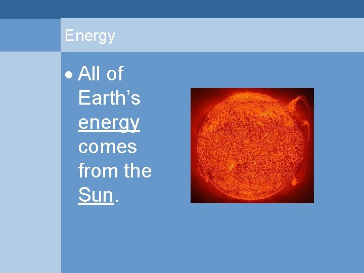 Energy All of Earth’s energy comes from the Sun.  Energy All of Earth’s energy comes from the Sun.