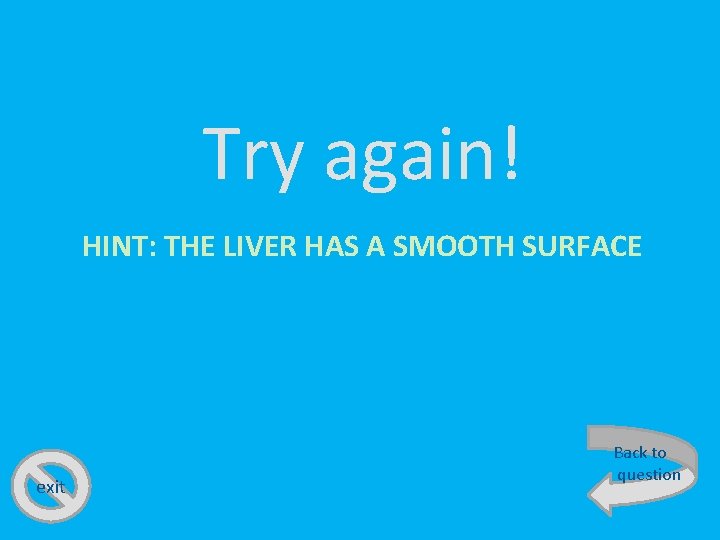 Try again! HINT: THE LIVER HAS A SMOOTH SURFACE exit Back to question 