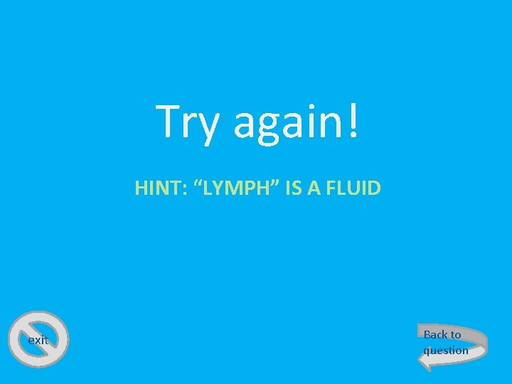Try again! HINT: “LYMPH” IS A FLUID exit Back to question 