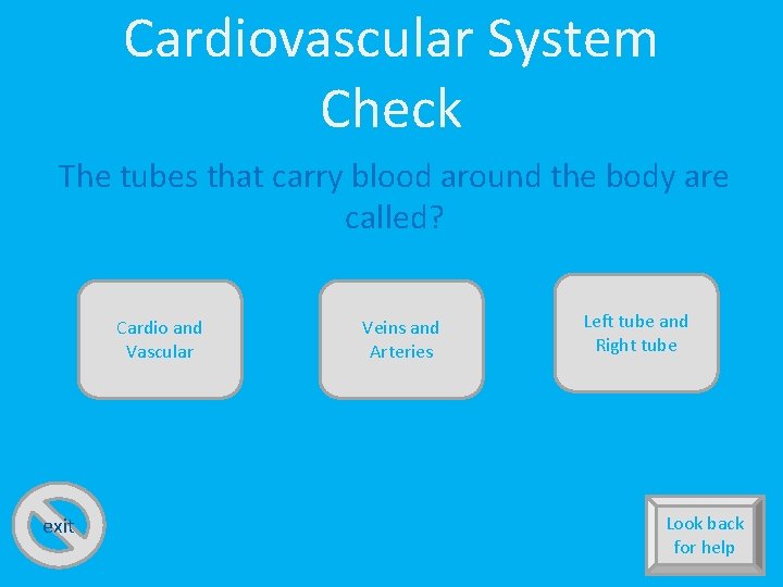 Cardiovascular System Check The tubes that carry blood around the body are called? Cardio