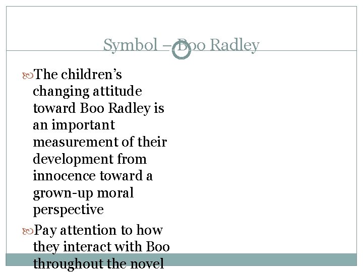 Symbol – Boo Radley The children’s changing attitude toward Boo Radley is an important