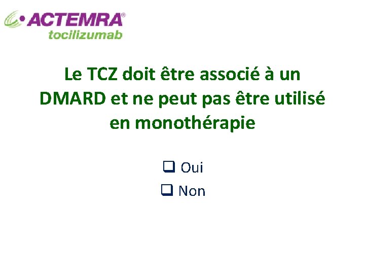 Le TCZ doit être associé à un DMARD et ne peut pas être utilisé