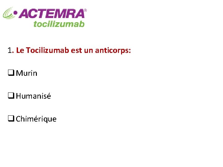 1. Le Tocilizumab est un anticorps: q Murin q Humanisé q Chimérique 