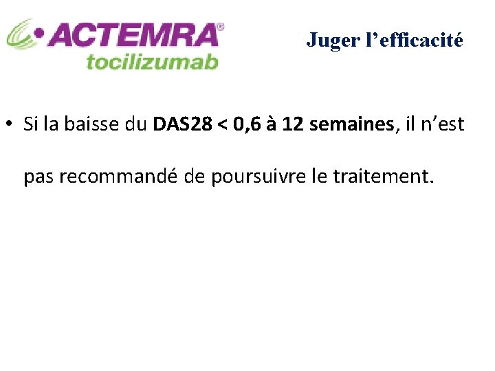 Juger l’efficacité • Si la baisse du DAS 28 < 0, 6 à 12