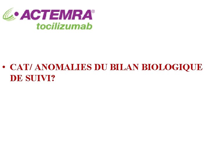  • CAT/ ANOMALIES DU BILAN BIOLOGIQUE DE SUIVI? 