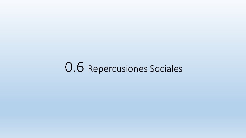 0. 6 Repercusiones Sociales 